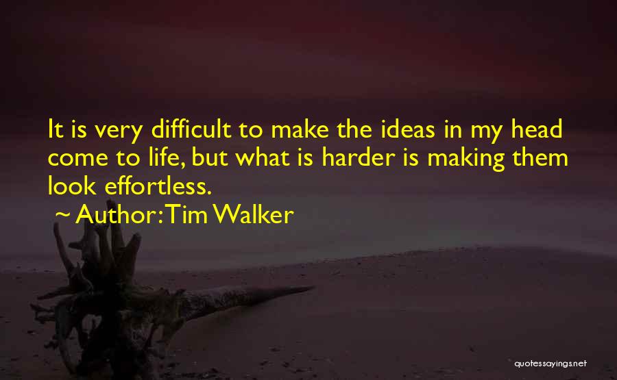 Tim Walker Quotes: It Is Very Difficult To Make The Ideas In My Head Come To Life, But What Is Harder Is Making