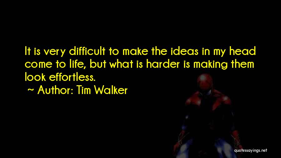 Tim Walker Quotes: It Is Very Difficult To Make The Ideas In My Head Come To Life, But What Is Harder Is Making