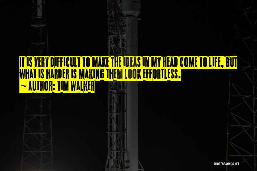 Tim Walker Quotes: It Is Very Difficult To Make The Ideas In My Head Come To Life, But What Is Harder Is Making