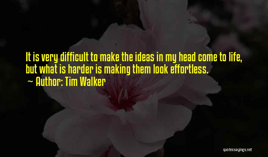 Tim Walker Quotes: It Is Very Difficult To Make The Ideas In My Head Come To Life, But What Is Harder Is Making