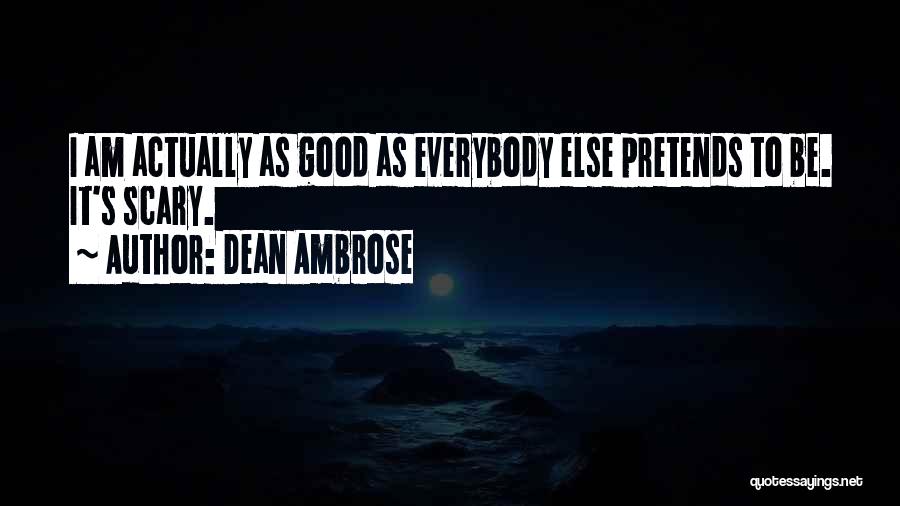 Dean Ambrose Quotes: I Am Actually As Good As Everybody Else Pretends To Be. It's Scary.