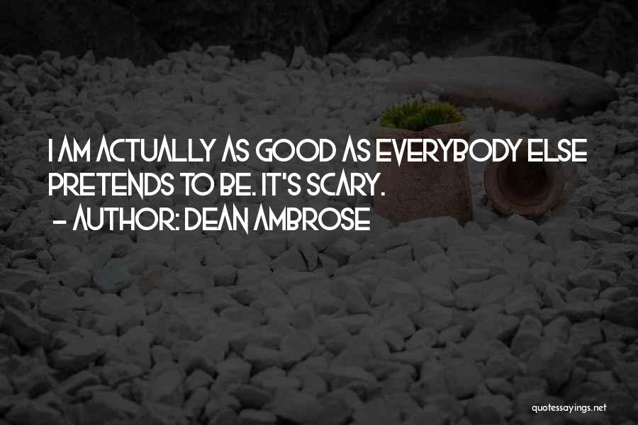 Dean Ambrose Quotes: I Am Actually As Good As Everybody Else Pretends To Be. It's Scary.