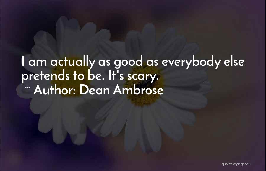 Dean Ambrose Quotes: I Am Actually As Good As Everybody Else Pretends To Be. It's Scary.
