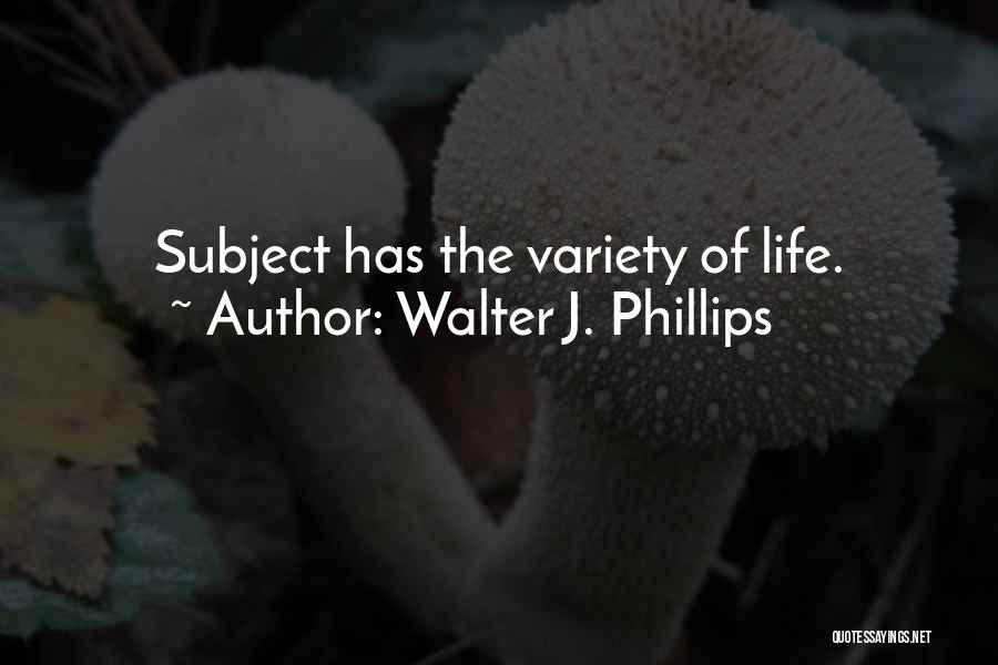 Walter J. Phillips Quotes: Subject Has The Variety Of Life.