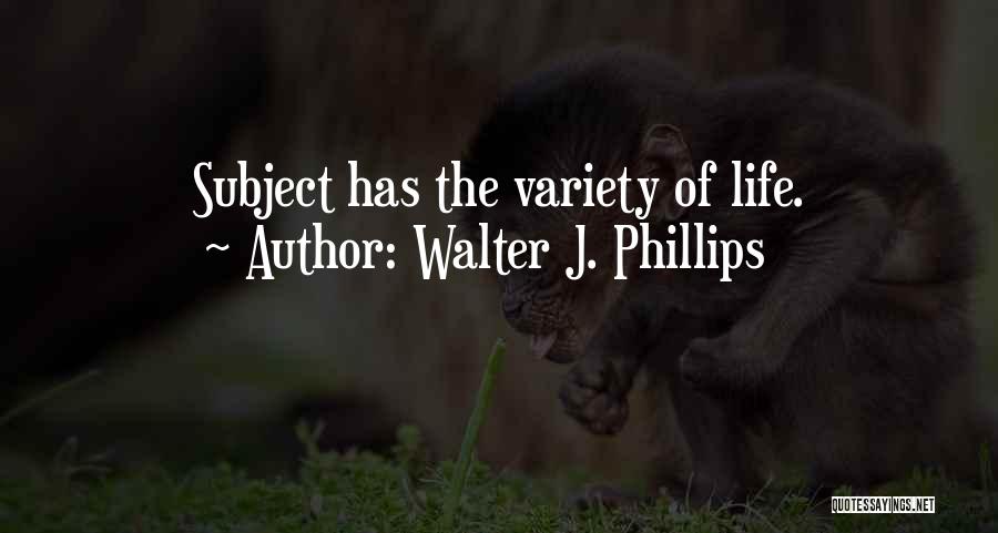 Walter J. Phillips Quotes: Subject Has The Variety Of Life.