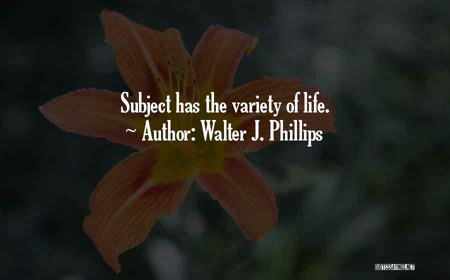 Walter J. Phillips Quotes: Subject Has The Variety Of Life.