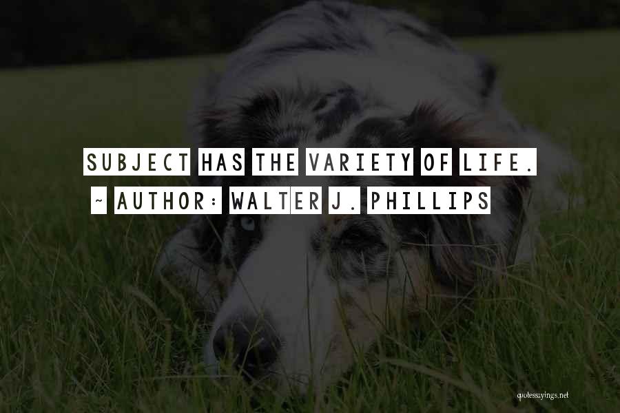 Walter J. Phillips Quotes: Subject Has The Variety Of Life.