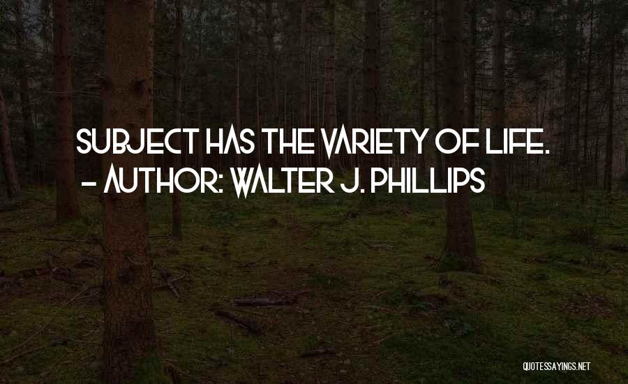 Walter J. Phillips Quotes: Subject Has The Variety Of Life.