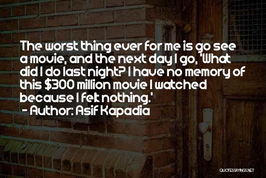 Asif Kapadia Quotes: The Worst Thing Ever For Me Is Go See A Movie, And The Next Day I Go, 'what Did I