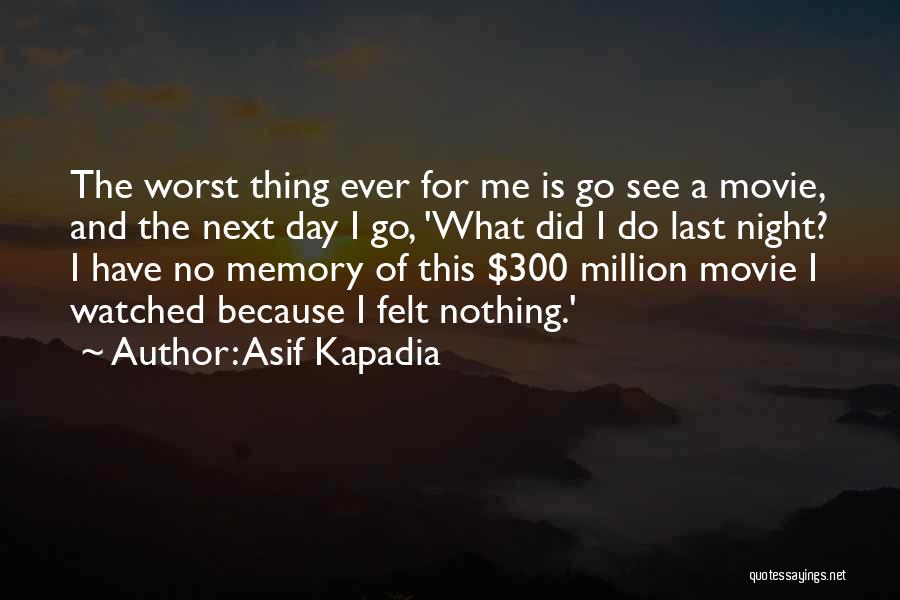 Asif Kapadia Quotes: The Worst Thing Ever For Me Is Go See A Movie, And The Next Day I Go, 'what Did I