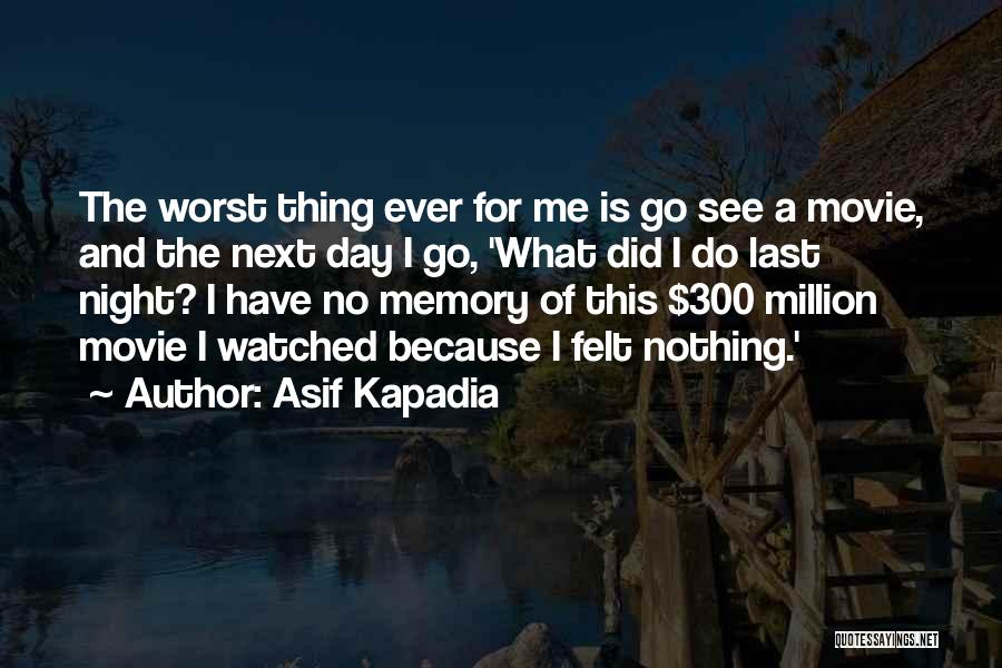 Asif Kapadia Quotes: The Worst Thing Ever For Me Is Go See A Movie, And The Next Day I Go, 'what Did I