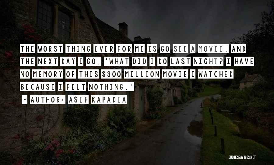 Asif Kapadia Quotes: The Worst Thing Ever For Me Is Go See A Movie, And The Next Day I Go, 'what Did I