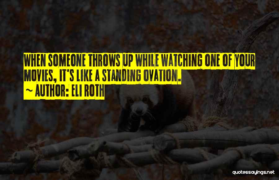 Eli Roth Quotes: When Someone Throws Up While Watching One Of Your Movies, It's Like A Standing Ovation.