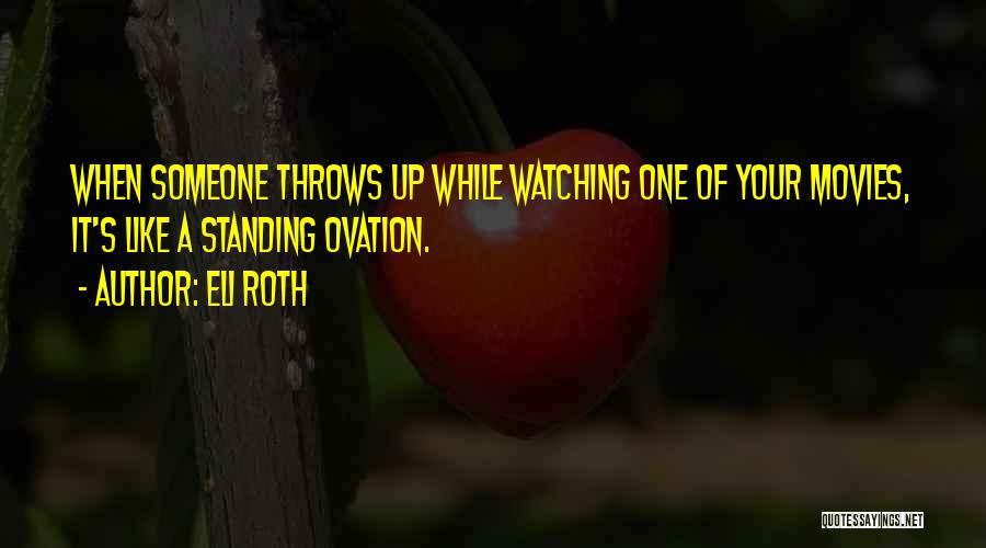 Eli Roth Quotes: When Someone Throws Up While Watching One Of Your Movies, It's Like A Standing Ovation.