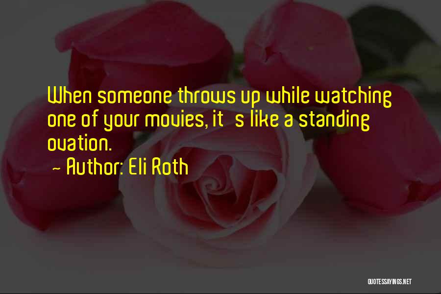 Eli Roth Quotes: When Someone Throws Up While Watching One Of Your Movies, It's Like A Standing Ovation.