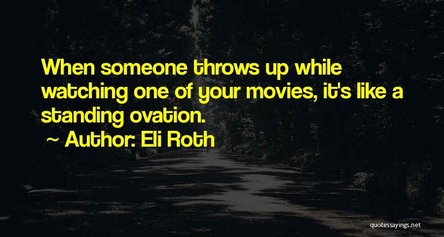 Eli Roth Quotes: When Someone Throws Up While Watching One Of Your Movies, It's Like A Standing Ovation.