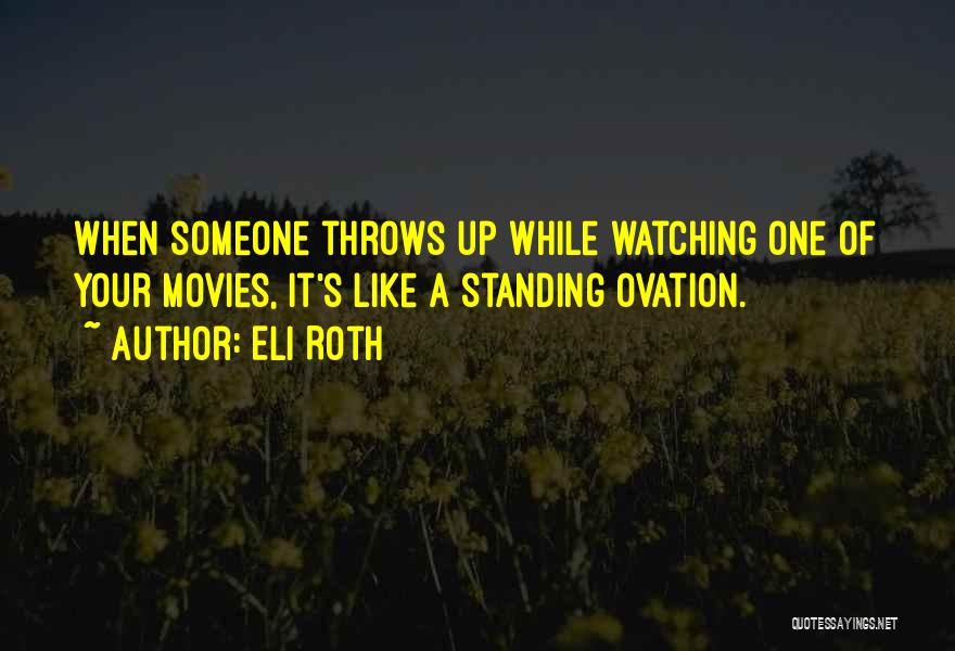 Eli Roth Quotes: When Someone Throws Up While Watching One Of Your Movies, It's Like A Standing Ovation.