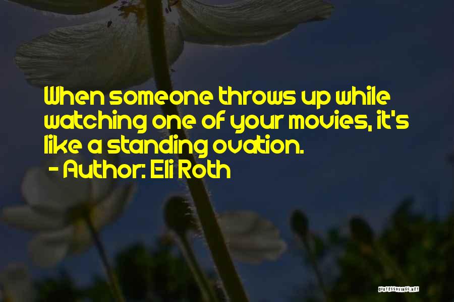 Eli Roth Quotes: When Someone Throws Up While Watching One Of Your Movies, It's Like A Standing Ovation.