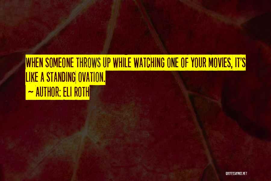 Eli Roth Quotes: When Someone Throws Up While Watching One Of Your Movies, It's Like A Standing Ovation.