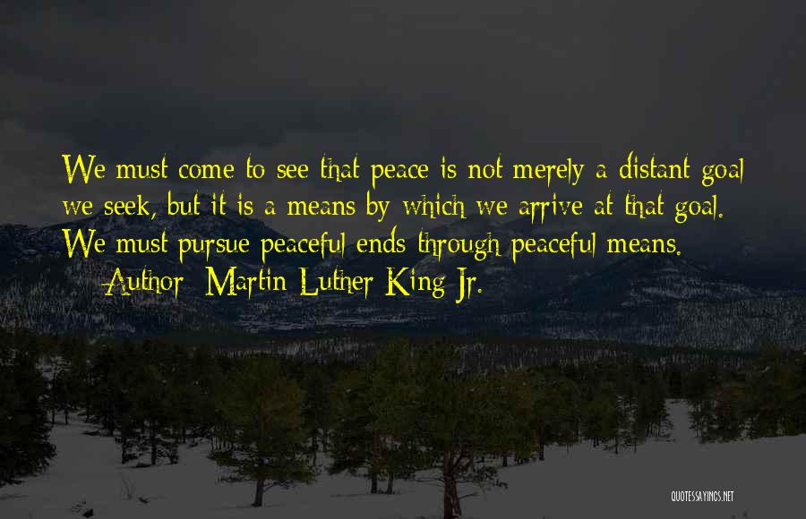 Martin Luther King Jr. Quotes: We Must Come To See That Peace Is Not Merely A Distant Goal We Seek, But It Is A Means