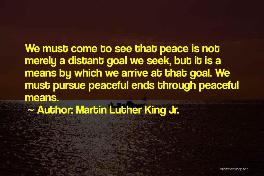 Martin Luther King Jr. Quotes: We Must Come To See That Peace Is Not Merely A Distant Goal We Seek, But It Is A Means