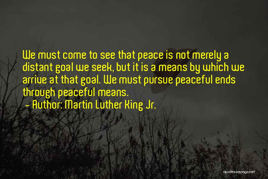 Martin Luther King Jr. Quotes: We Must Come To See That Peace Is Not Merely A Distant Goal We Seek, But It Is A Means