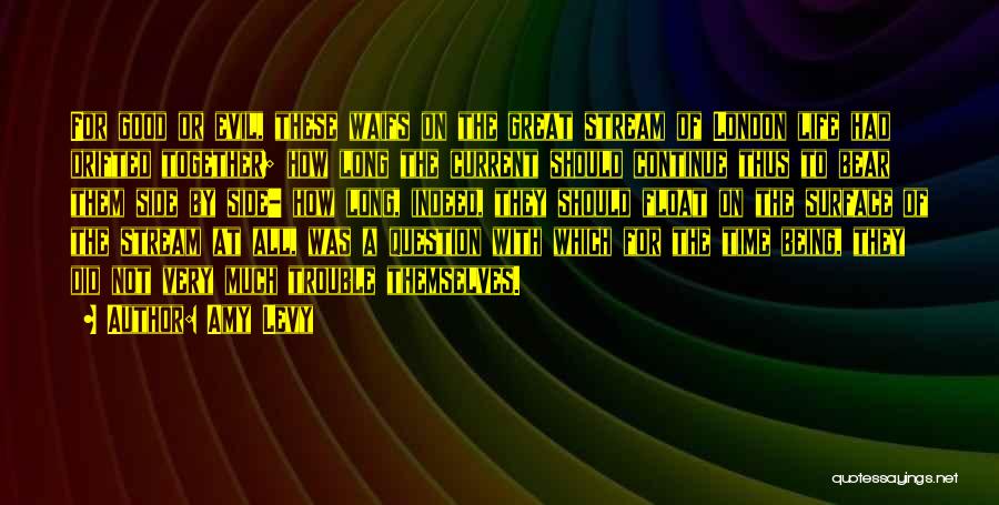 Amy Levy Quotes: For Good Or Evil, These Waifs On The Great Stream Of London Life Had Drifted Together; How Long The Current