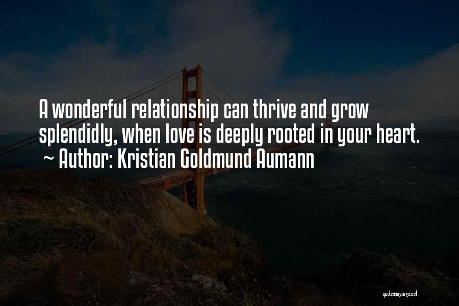 Kristian Goldmund Aumann Quotes: A Wonderful Relationship Can Thrive And Grow Splendidly, When Love Is Deeply Rooted In Your Heart.
