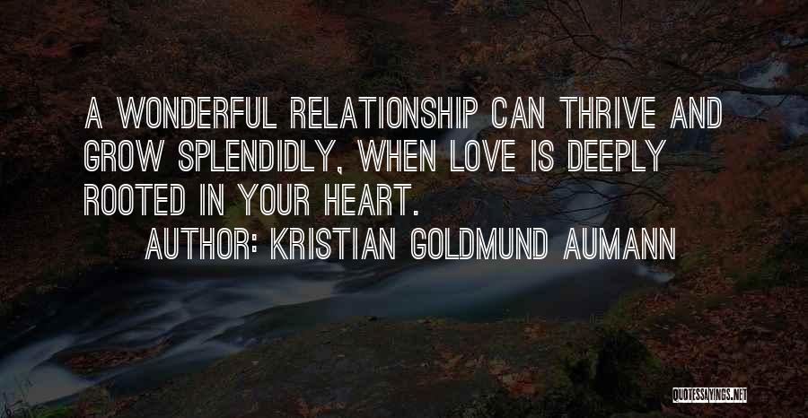 Kristian Goldmund Aumann Quotes: A Wonderful Relationship Can Thrive And Grow Splendidly, When Love Is Deeply Rooted In Your Heart.