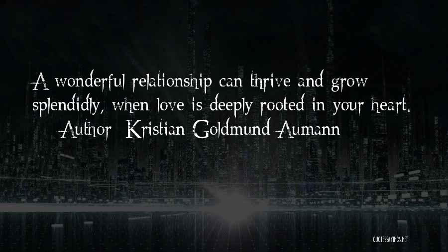 Kristian Goldmund Aumann Quotes: A Wonderful Relationship Can Thrive And Grow Splendidly, When Love Is Deeply Rooted In Your Heart.