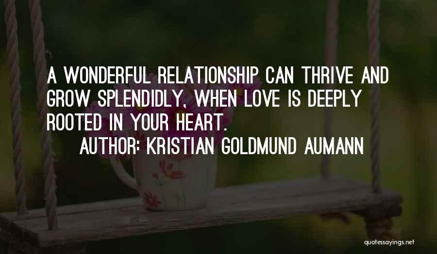 Kristian Goldmund Aumann Quotes: A Wonderful Relationship Can Thrive And Grow Splendidly, When Love Is Deeply Rooted In Your Heart.