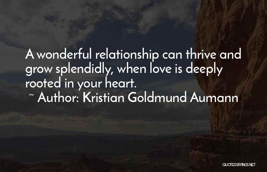 Kristian Goldmund Aumann Quotes: A Wonderful Relationship Can Thrive And Grow Splendidly, When Love Is Deeply Rooted In Your Heart.