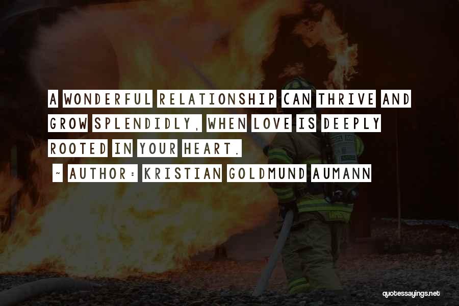 Kristian Goldmund Aumann Quotes: A Wonderful Relationship Can Thrive And Grow Splendidly, When Love Is Deeply Rooted In Your Heart.