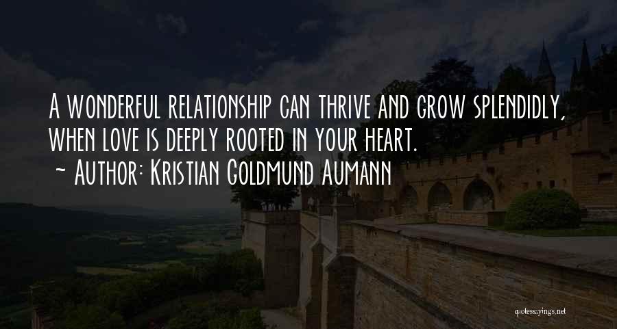 Kristian Goldmund Aumann Quotes: A Wonderful Relationship Can Thrive And Grow Splendidly, When Love Is Deeply Rooted In Your Heart.
