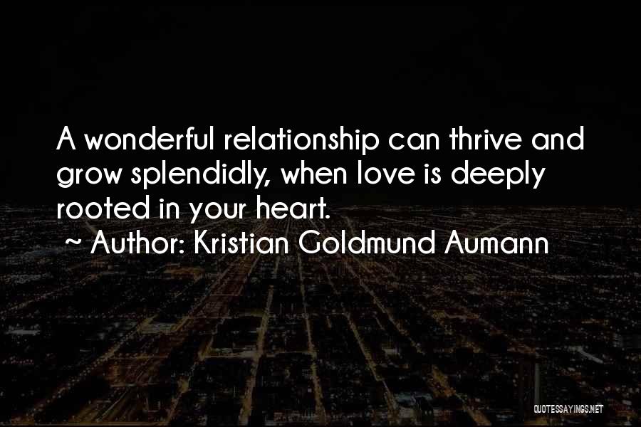 Kristian Goldmund Aumann Quotes: A Wonderful Relationship Can Thrive And Grow Splendidly, When Love Is Deeply Rooted In Your Heart.