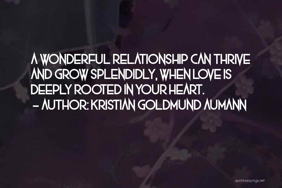 Kristian Goldmund Aumann Quotes: A Wonderful Relationship Can Thrive And Grow Splendidly, When Love Is Deeply Rooted In Your Heart.