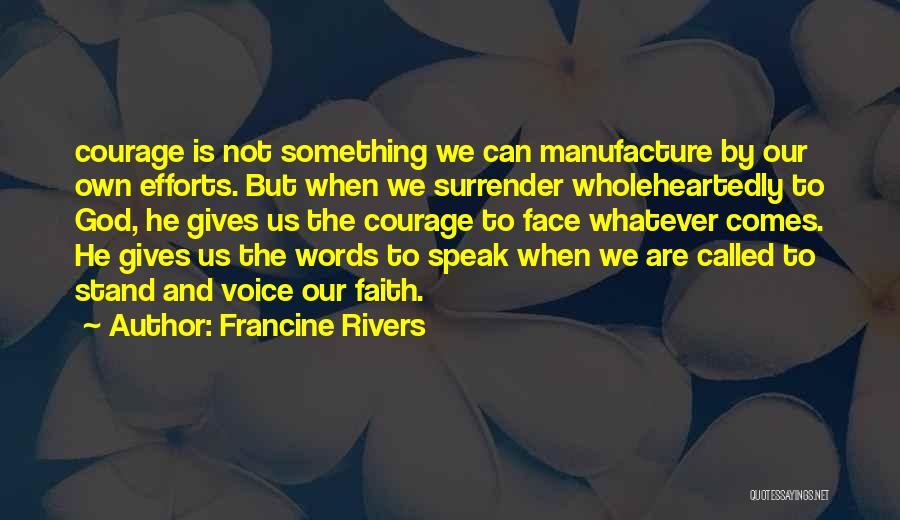 Francine Rivers Quotes: Courage Is Not Something We Can Manufacture By Our Own Efforts. But When We Surrender Wholeheartedly To God, He Gives