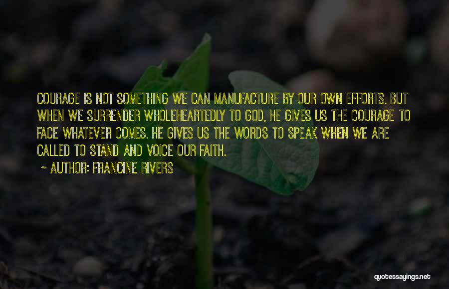 Francine Rivers Quotes: Courage Is Not Something We Can Manufacture By Our Own Efforts. But When We Surrender Wholeheartedly To God, He Gives