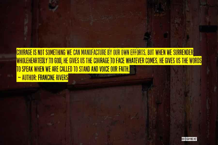 Francine Rivers Quotes: Courage Is Not Something We Can Manufacture By Our Own Efforts. But When We Surrender Wholeheartedly To God, He Gives