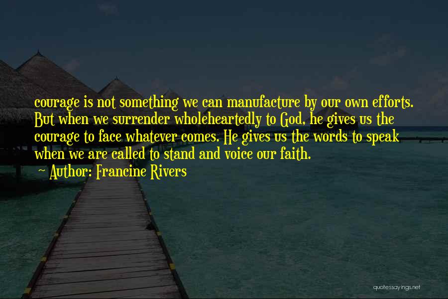 Francine Rivers Quotes: Courage Is Not Something We Can Manufacture By Our Own Efforts. But When We Surrender Wholeheartedly To God, He Gives