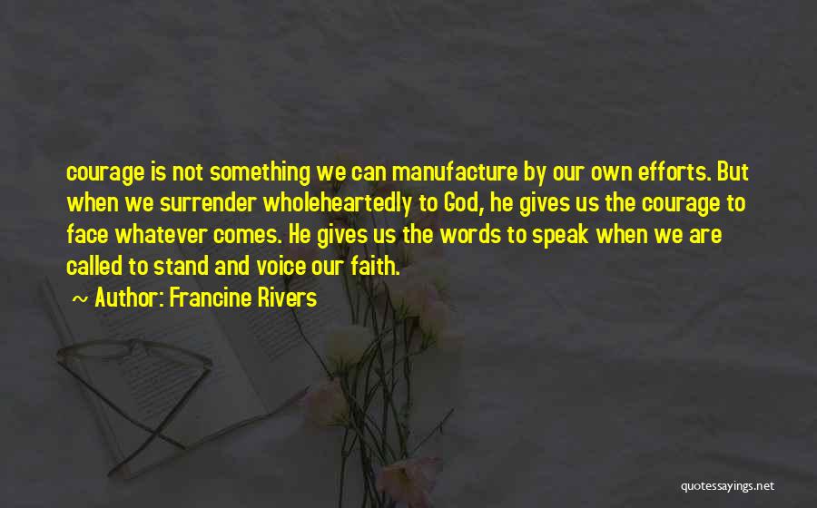 Francine Rivers Quotes: Courage Is Not Something We Can Manufacture By Our Own Efforts. But When We Surrender Wholeheartedly To God, He Gives