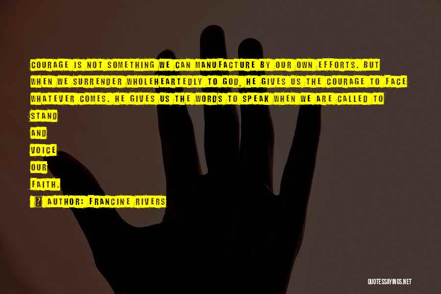 Francine Rivers Quotes: Courage Is Not Something We Can Manufacture By Our Own Efforts. But When We Surrender Wholeheartedly To God, He Gives