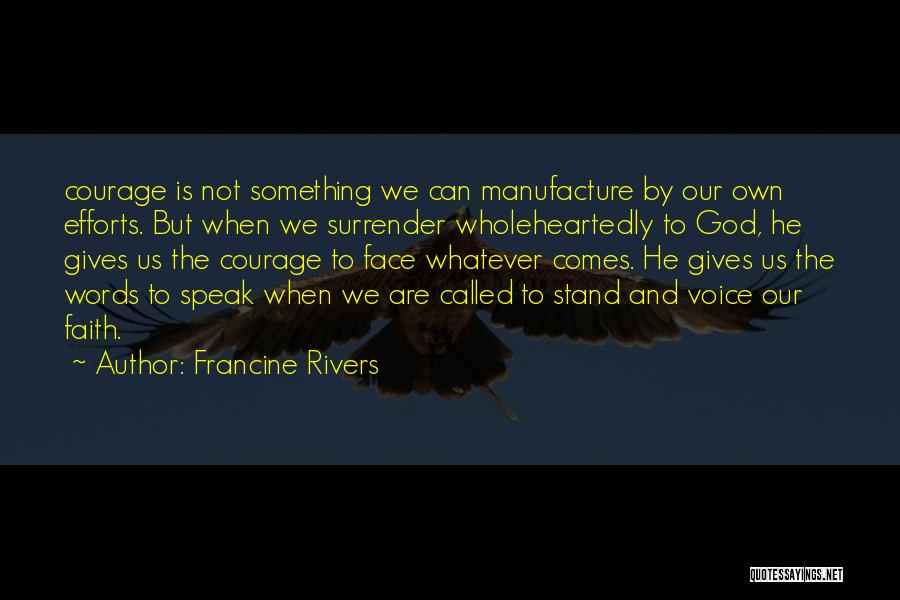 Francine Rivers Quotes: Courage Is Not Something We Can Manufacture By Our Own Efforts. But When We Surrender Wholeheartedly To God, He Gives