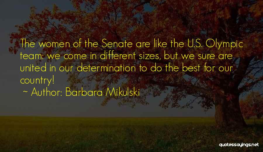 Barbara Mikulski Quotes: The Women Of The Senate Are Like The U.s. Olympic Team: We Come In Different Sizes, But We Sure Are