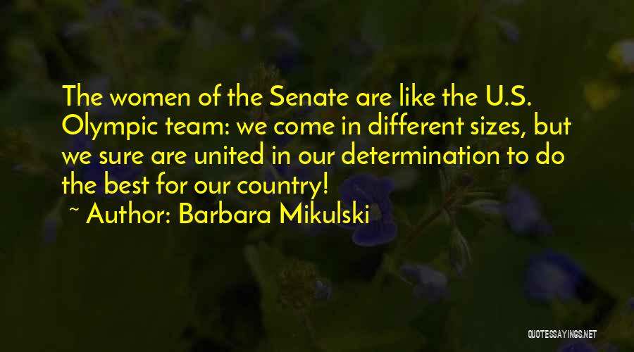 Barbara Mikulski Quotes: The Women Of The Senate Are Like The U.s. Olympic Team: We Come In Different Sizes, But We Sure Are