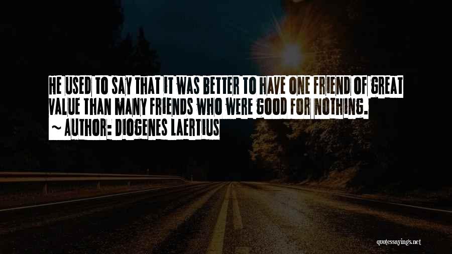 Diogenes Laertius Quotes: He Used To Say That It Was Better To Have One Friend Of Great Value Than Many Friends Who Were