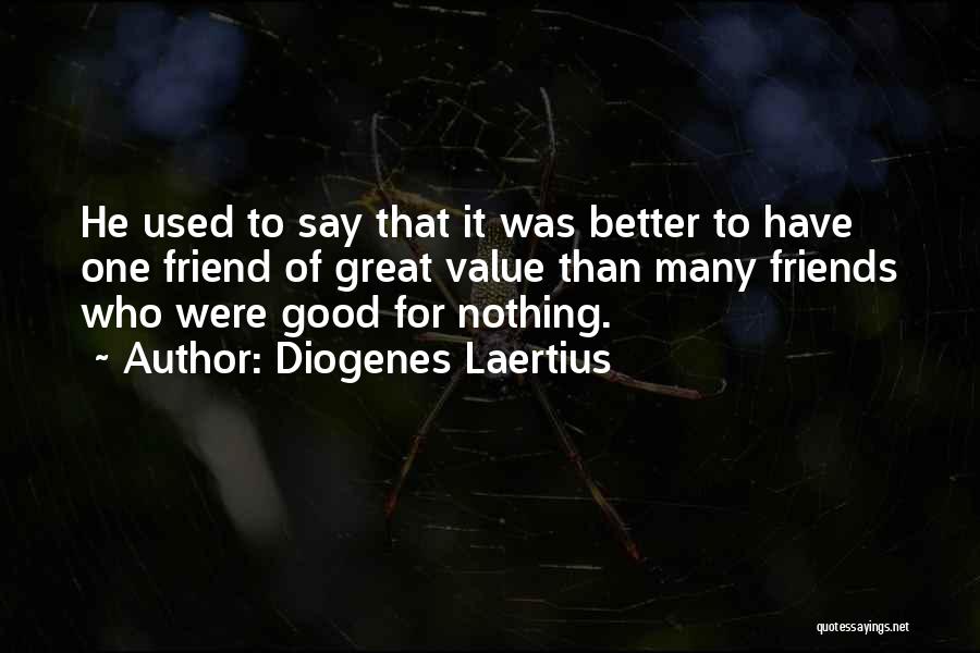 Diogenes Laertius Quotes: He Used To Say That It Was Better To Have One Friend Of Great Value Than Many Friends Who Were