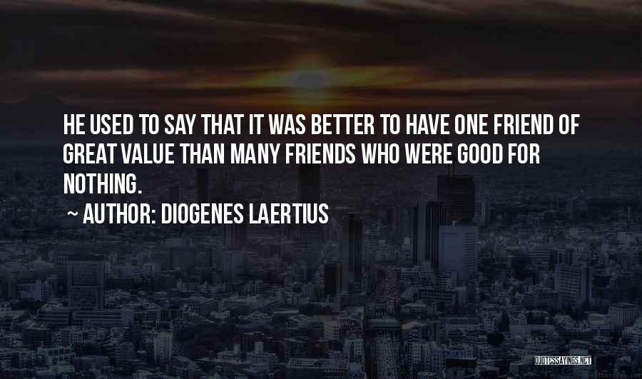 Diogenes Laertius Quotes: He Used To Say That It Was Better To Have One Friend Of Great Value Than Many Friends Who Were