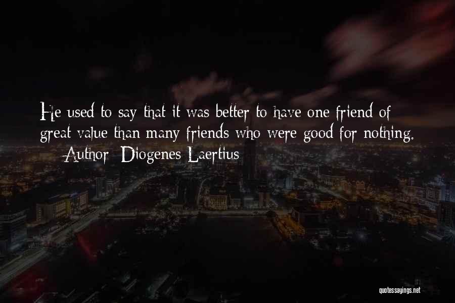 Diogenes Laertius Quotes: He Used To Say That It Was Better To Have One Friend Of Great Value Than Many Friends Who Were