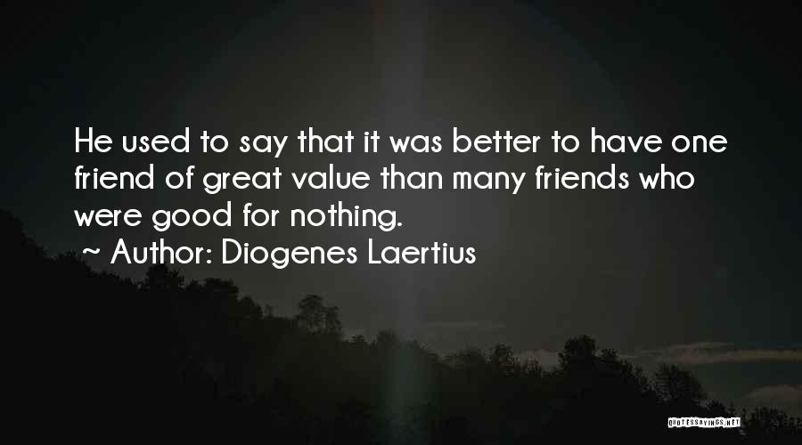 Diogenes Laertius Quotes: He Used To Say That It Was Better To Have One Friend Of Great Value Than Many Friends Who Were